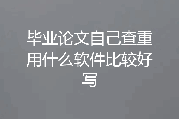 毕业论文自己查重用什么软件比较好写