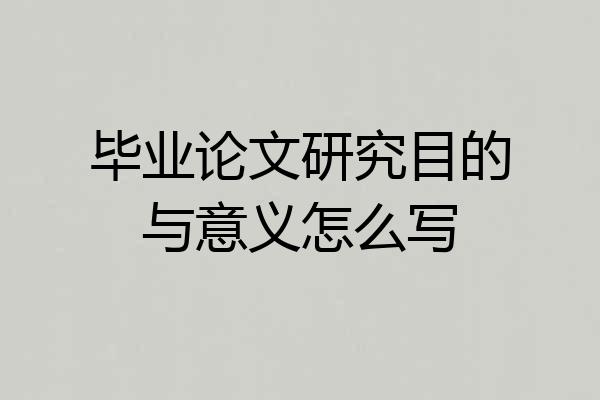 毕业论文研究目的与意义怎么写
