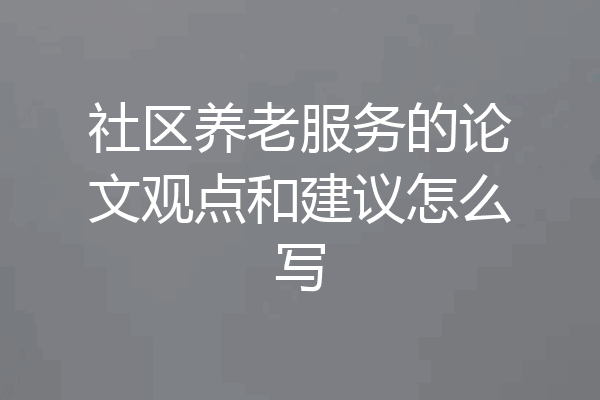 社区养老服务的论文观点和建议怎么写