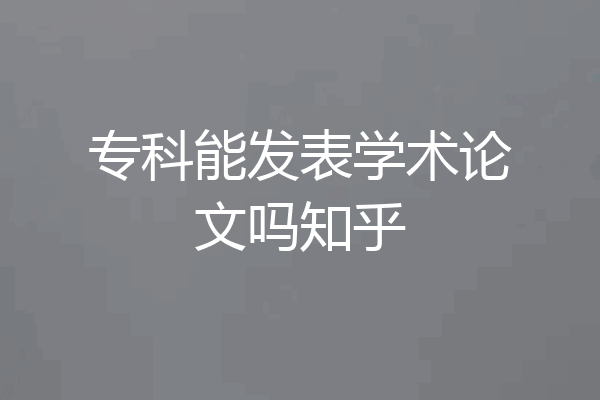 专科能发表学术论文吗知乎