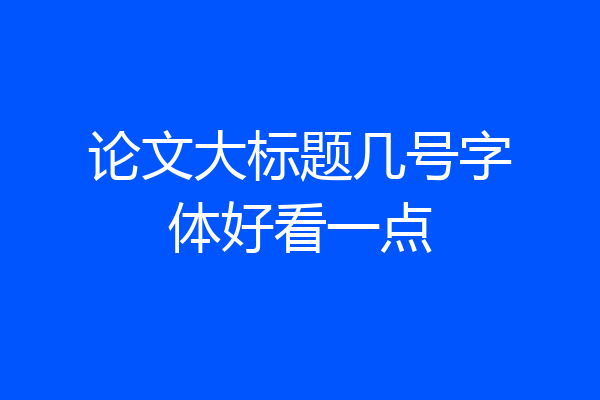 论文大标题几号字体好看一点