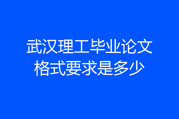 武汉理工毕业论文格式要求是多少