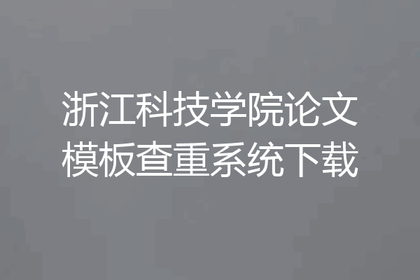 浙江科技学院论文模板查重系统下载