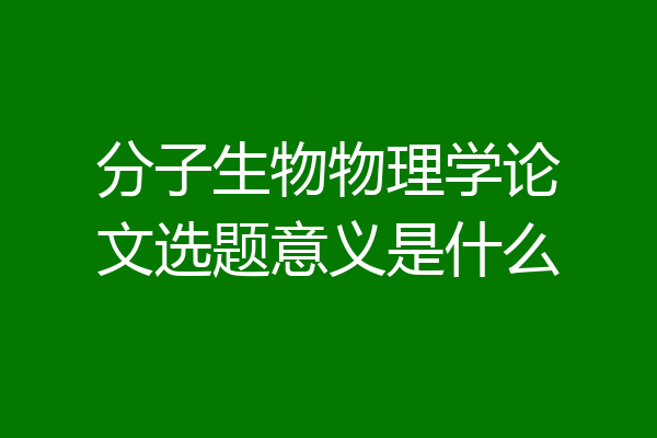 分子生物物理学论文选题意义是什么