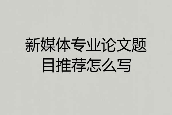 新媒体专业论文题目推荐怎么写