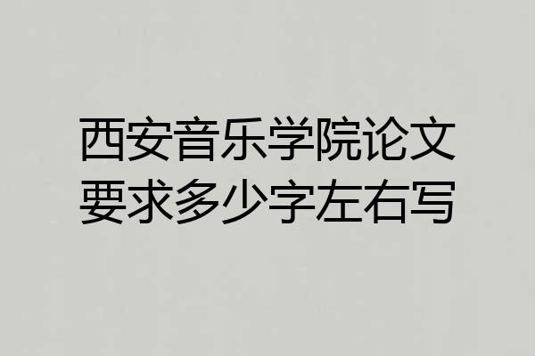 西安音乐学院论文要求多少字左右写