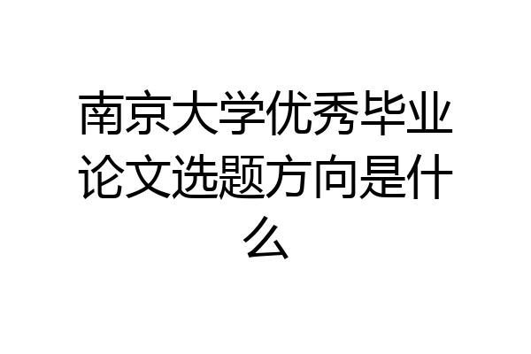 南京大学优秀毕业论文选题方向是什么