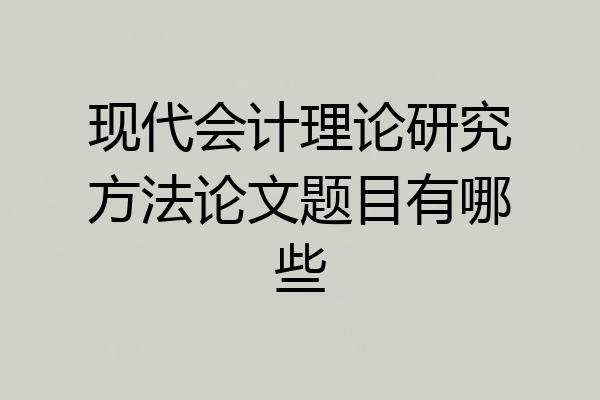 现代会计理论研究方法论文题目有哪些