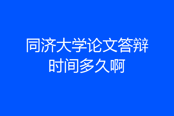 同济大学论文答辩时间多久啊