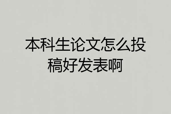本科生论文怎么投稿好发表啊
