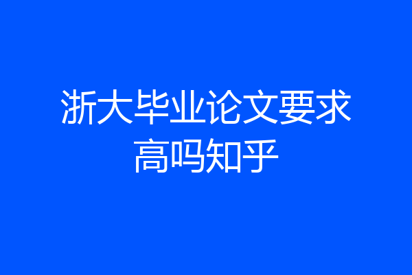 浙大毕业论文要求高吗知乎