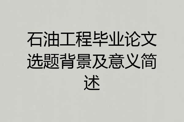 石油工程毕业论文选题背景及意义简述