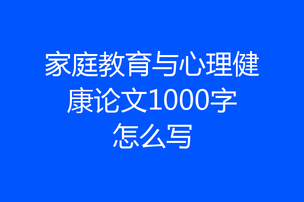 家庭教育与心理健康论文1000字怎么写