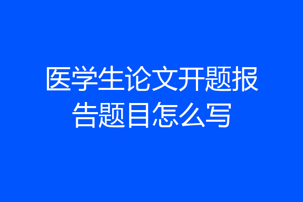 医学生论文开题报告题目怎么写