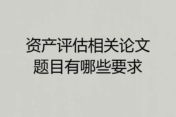 资产评估相关论文题目有哪些要求