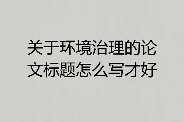 关于环境治理的论文标题怎么写才好