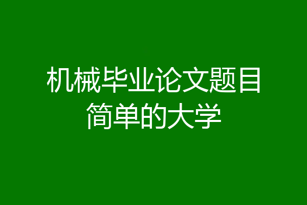 机械毕业论文题目简单的大学