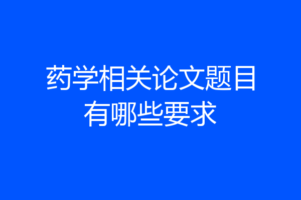 药学相关论文题目有哪些要求