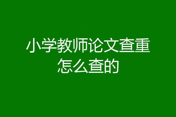 小学教师论文查重怎么查的