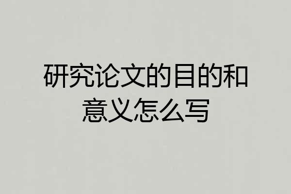 研究论文的目的和意义怎么写
