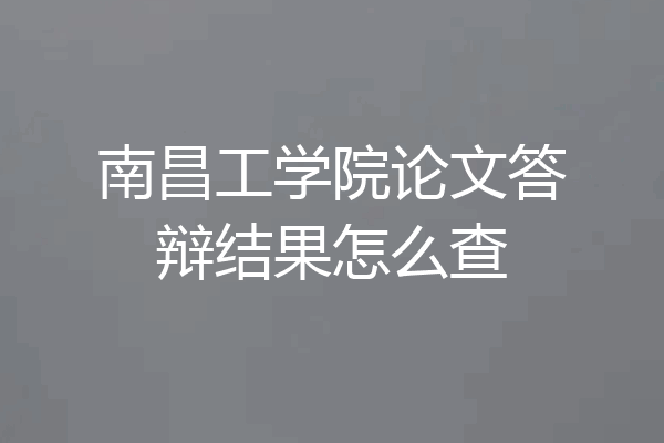 南昌工学院论文答辩结果怎么查