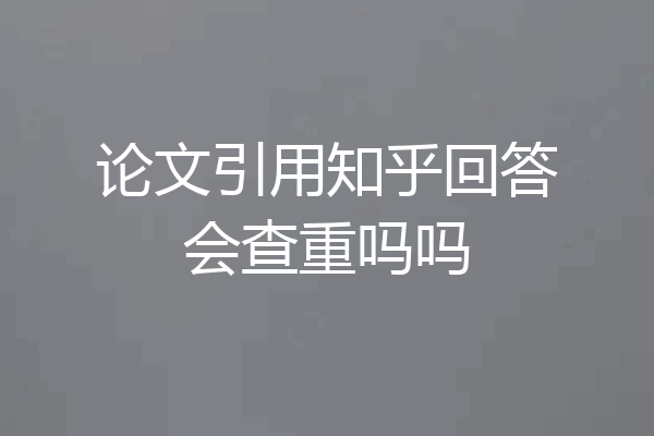 论文引用知乎回答会查重吗吗