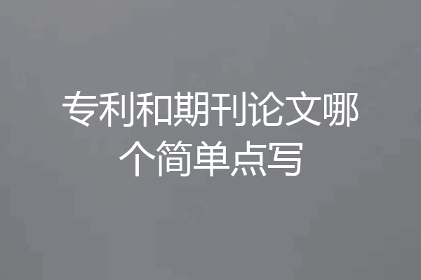 专利和期刊论文哪个简单点写