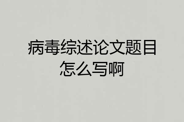 病毒综述论文题目怎么写啊