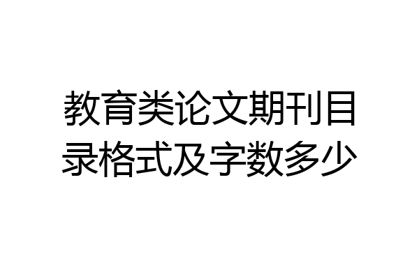 教育类论文期刊目录格式及字数多少