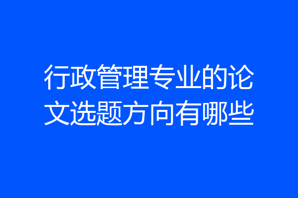 行政管理专业的论文选题方向有哪些