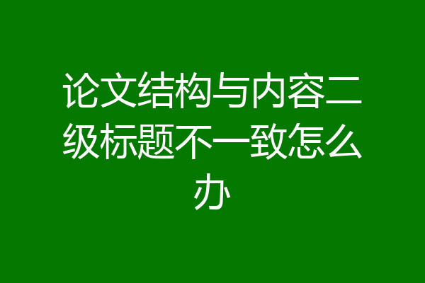 论文结构与内容二级标题不一致怎么办
