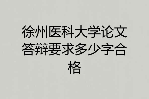 徐州医科大学论文答辩要求多少字合格