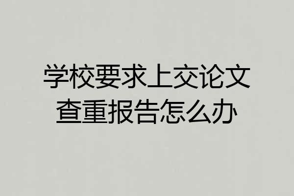 学校要求上交论文查重报告怎么办