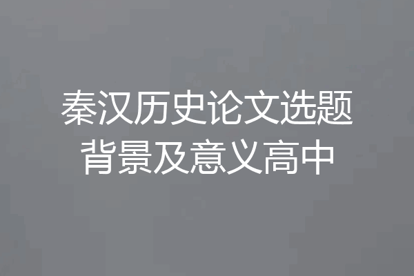 秦汉历史论文选题背景及意义高中