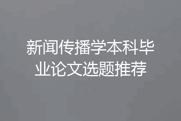 新闻传播学本科毕业论文选题推荐
