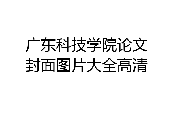 广东科技学院论文封面图片大全高清