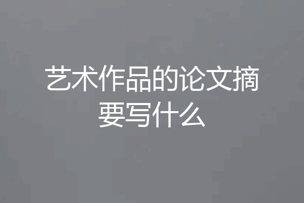 艺术作品的论文摘要写什么