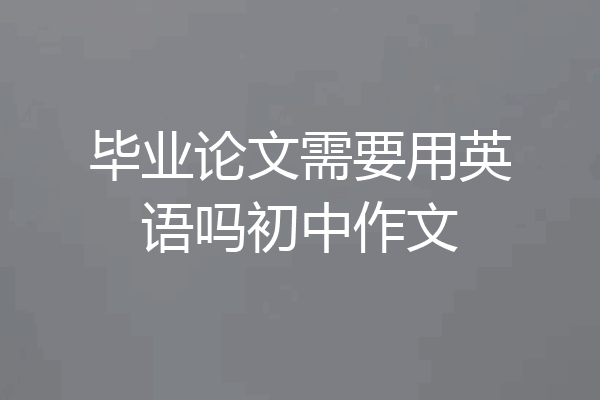 毕业论文需要用英语吗初中作文