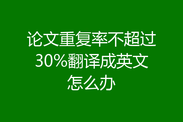 论文重复率不超过30%翻译成英文怎么办