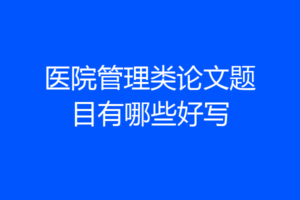 医院管理类论文题目有哪些好写