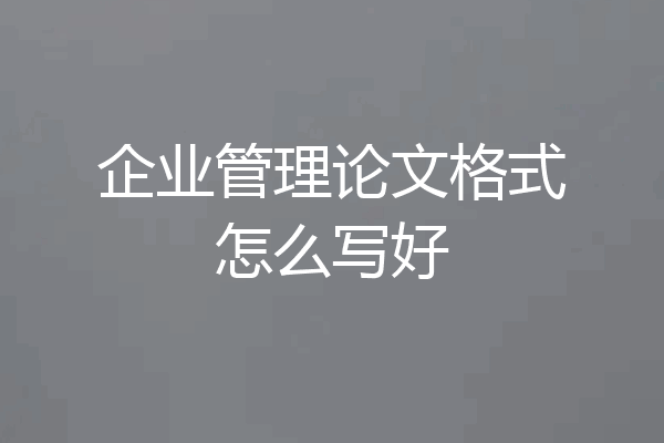 企业管理论文格式怎么写好