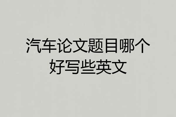 汽车论文题目哪个好写些英文