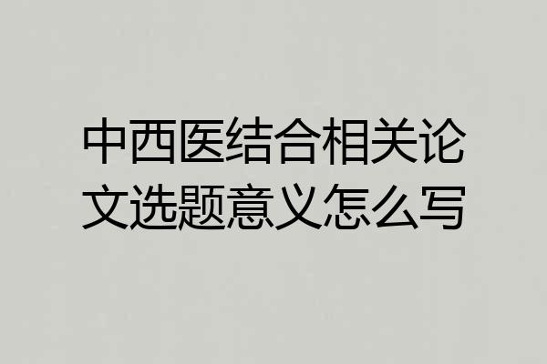 中西医结合相关论文选题意义怎么写