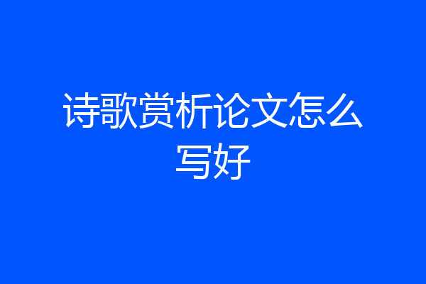诗歌赏析论文怎么写好