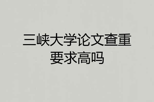三峡大学论文查重要求高吗