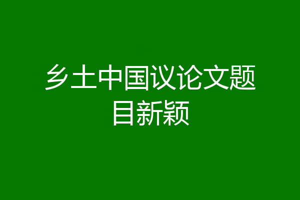乡土中国议论文题目新颖
