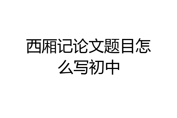 西厢记论文题目怎么写初中