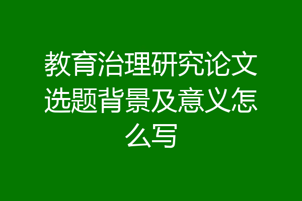 教育治理研究论文选题背景及意义怎么写