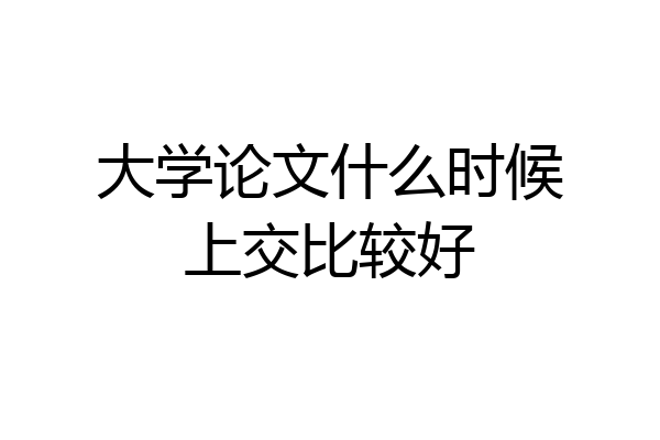 大学论文什么时候上交比较好