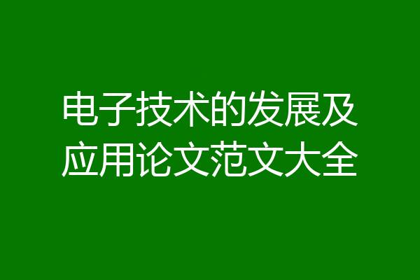 电子技术的发展及应用论文范文大全